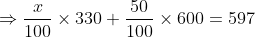\Rightarrow \frac{x}{100}\times 330 +\frac{50}{100}\times 600 =597